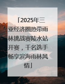 2025年三亚经济圈热带雨林挑战赛陵水站开赛，千名选手畅享滨海雨林风情