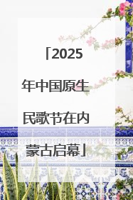 2025年中国原生民歌节在内蒙古启幕