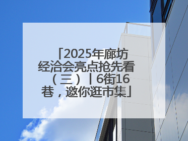 2025年廊坊经洽会亮点抢先看（三）丨6街16巷，邀你逛市集