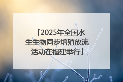 2025年全国水生生物同步增殖放流活动在福建举行