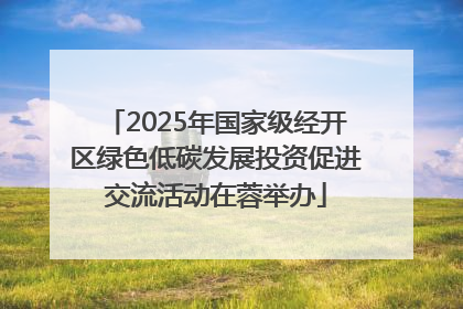 2025年国家级经开区绿色低碳发展投资促进交流活动在蓉举办