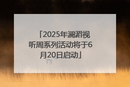 2025年澜湄视听周系列活动将于6月20日启动