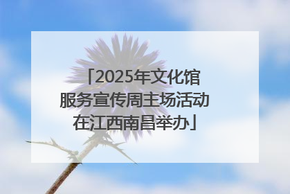 2025年文化馆服务宣传周主场活动在江西南昌举办