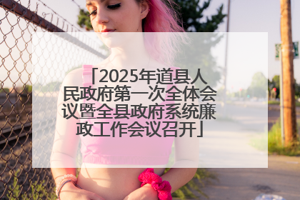 2025年道县人民政府第一次全体会议暨全县政府系统廉政工作会议召开