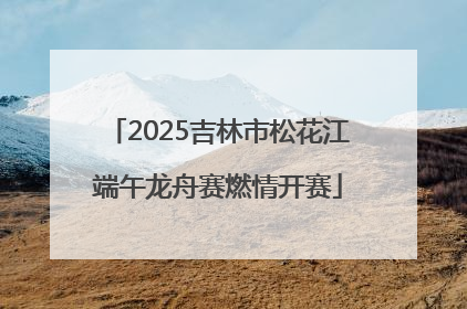 2025吉林市松花江端午龙舟赛燃情开赛