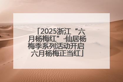 2025浙江“六月杨梅红”·仙居杨梅季系列活动开启 六月杨梅正当红