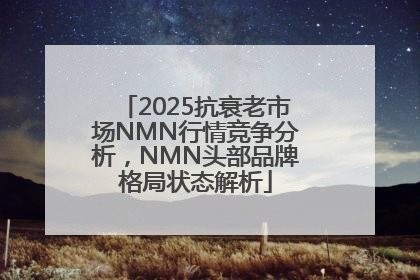 2025抗衰老市场NMN行情竞争分析，NMN头部品牌格局状态解析