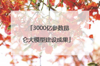 3000亿参数昆仑大模型建设成果