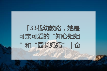33载幼教路，她是可亲可爱的“知心姐姐”和“园长妈妈”｜奋勇争先实干家