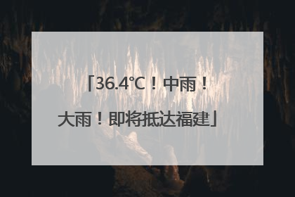 36.4℃！中雨！大雨！即将抵达福建