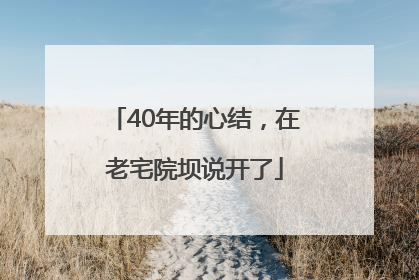 40年的心结，在老宅院坝说开了