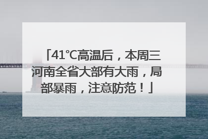 41℃高温后，本周三河南全省大部有大雨，局部暴雨，注意防范！