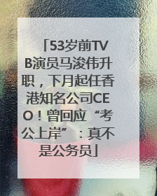 53岁前TVB演员马浚伟升职，下月起任香港知名公司CEO！曾回应“考公上岸”：真不是公务员
