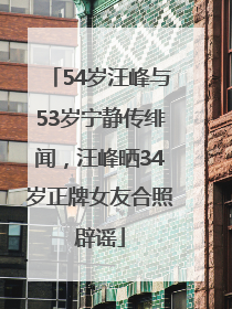54岁汪峰与53岁宁静传绯闻，汪峰晒34岁正牌女友合照辟谣