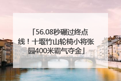56.08秒碾过终点线！十堰竹山轮椅小将张园400米霸气夺金