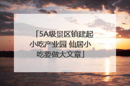 5A级景区镇建起小吃产业园 仙居小吃要做大文章