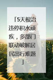 5天根治违停积水顽疾，多部门联动破解居民出行难题