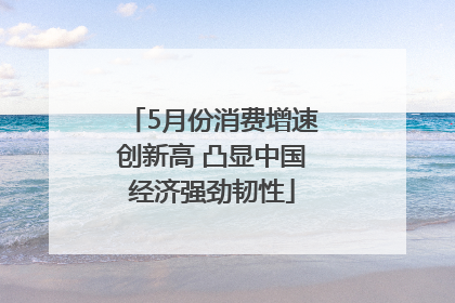 5月份消费增速创新高 凸显中国经济强劲韧性
