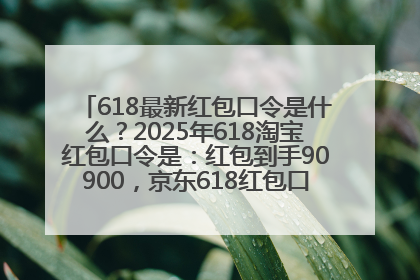 618最新红包口令是什么？2025年618淘宝红包口令是：红包到手90900，京东618红包口令是：红包到手798