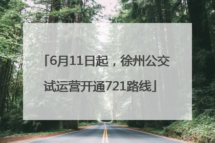 6月11日起，徐州公交试运营开通721路线