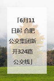 6月11日起 合肥公交集团新开324路公交线
