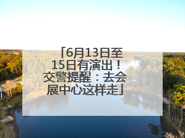 6月13日至15日有演出！交警提醒：去会展中心这样走