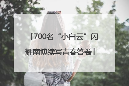 700名“小白云”闪耀南博续写青春答卷
