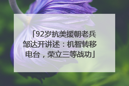 92岁抗美援朝老兵邹达开讲述：机智转移电台，荣立三等战功