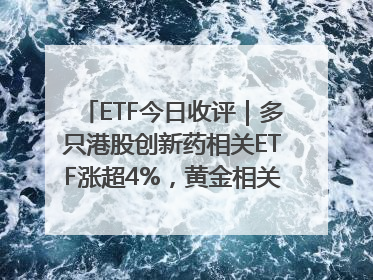 ETF今日收评｜多只港股创新药相关ETF涨超4%，黄金相关ETF跌逾1%
