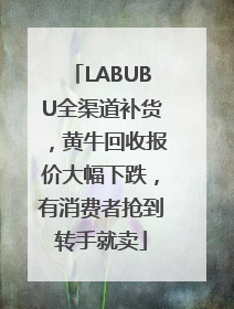 LABUBU全渠道补货，黄牛回收报价大幅下跌，有消费者抢到转手就卖