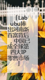 Labubu捧出河南新首富背后，中国已成全球第四大IP零售市场
