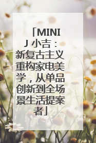 MINIJ 小吉：新复古主义重构家电美学，从单品创新到全场景生活提案者