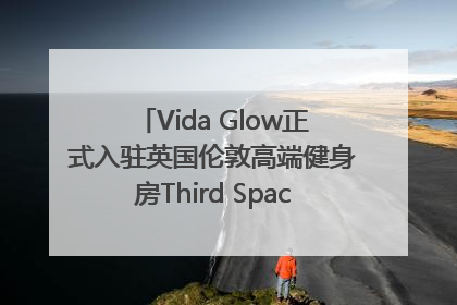 Vida Glow正式入驻英国伦敦高端健身房Third Space，携手共创高品质健康美丽生活哲学