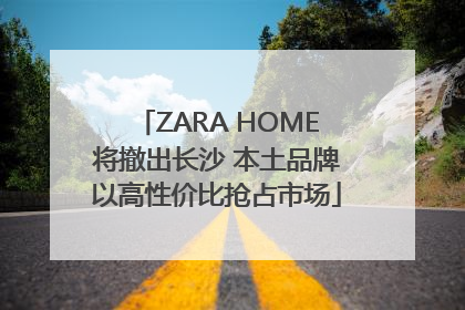 ZARA HOME将撤出长沙 本土品牌以高性价比抢占市场